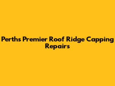 Perth's Premier Roof Ridge Capping Repairs