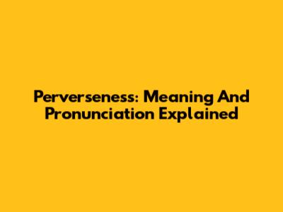 Perverseness: Meaning And Pronunciation Explained
