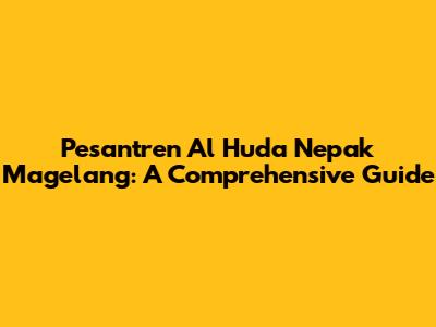 Pesantren Al Huda Nepak Magelang: A Comprehensive Guide