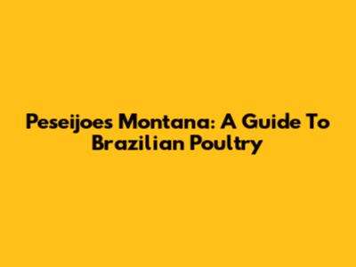 Peseijoes Montana: A Guide To Brazilian Poultry