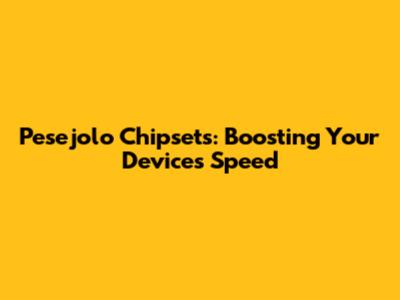 Pesejolo Chipsets: Boosting Your Device's Speed