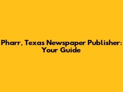 Pharr, Texas Newspaper Publisher: Your Guide