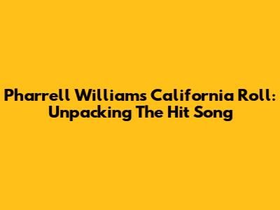 Pharrell Williams' California Roll: Unpacking The Hit Song