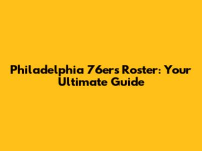 Philadelphia 76ers Roster: Your Ultimate Guide