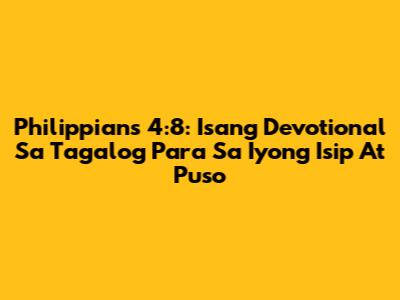 Philippians 4:8: Isang Devotional Sa Tagalog Para Sa Iyong Isip At Puso