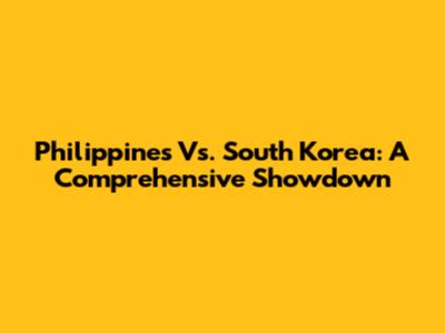 Philippines Vs. South Korea: A Comprehensive Showdown