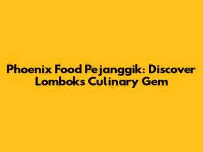 Phoenix Food Pejanggik: Discover Lombok's Culinary Gem