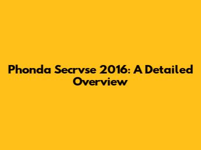 Phonda Secrvse 2016: A Detailed Overview