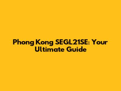 Phong Kong SEGL21SE: Your Ultimate Guide