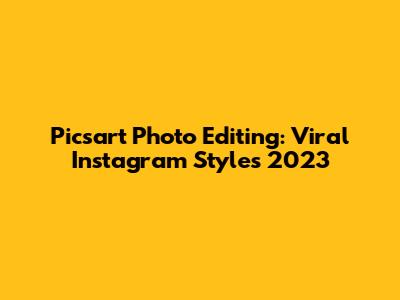 Picsart Photo Editing: Viral Instagram Styles 2023