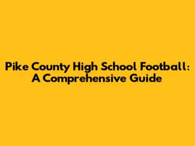 Pike County High School Football: A Comprehensive Guide