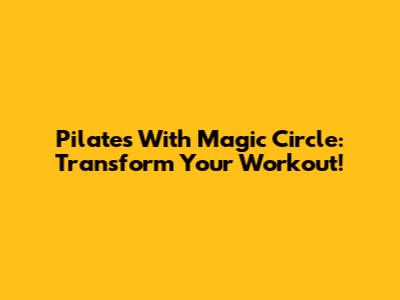 Pilates With Magic Circle: Transform Your Workout!