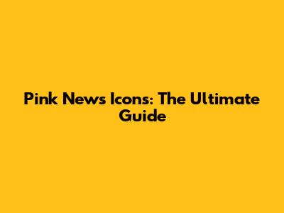 Pink News Icons: The Ultimate Guide