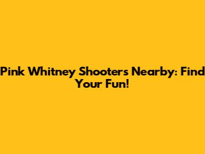 Pink Whitney Shooters Nearby: Find Your Fun!