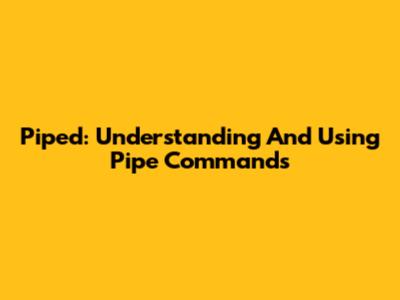 Piped: Understanding And Using Pipe Commands
