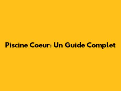 Piscine Coeur: Un Guide Complet