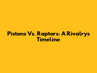 Pistons Vs. Raptors: A Rivalry's Timeline