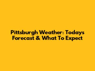 Pittsburgh Weather: Today's Forecast & What To Expect