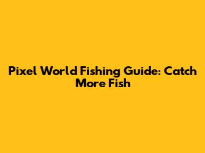 Pixel World Fishing Guide: Catch More Fish