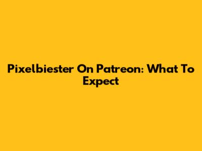 Pixelbiester On Patreon: What To Expect