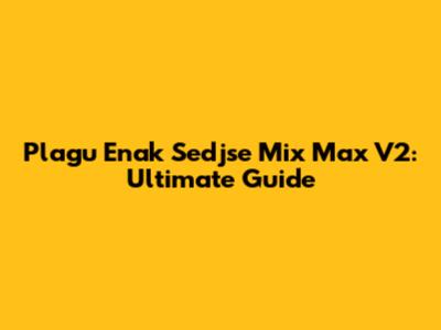 Plagu Enak Sedjse Mix Max V2: Ultimate Guide