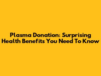 Plasma Donation: Surprising Health Benefits You Need To Know