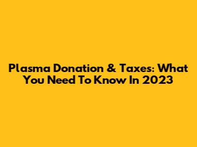 Plasma Donation & Taxes: What You Need To Know In 2023