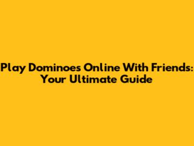 Play Dominoes Online With Friends: Your Ultimate Guide