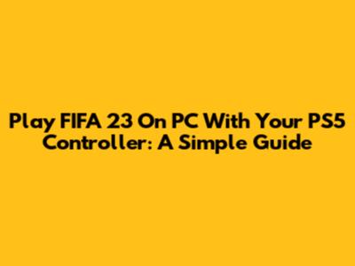 Play FIFA 23 On PC With Your PS5 Controller: A Simple Guide