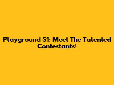 Playground S1: Meet The Talented Contestants!