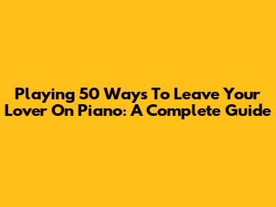 Playing '50 Ways To Leave Your Lover' On Piano: A Complete Guide