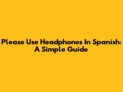 Please Use Headphones In Spanish: A Simple Guide
