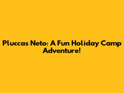 Pluccas Neto: A Fun Holiday Camp Adventure!