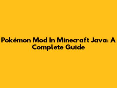 Pokémon Mod In Minecraft Java: A Complete Guide