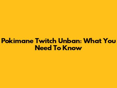 Pokimane Twitch Unban: What You Need To Know