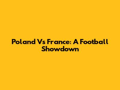Poland Vs France: A Football Showdown