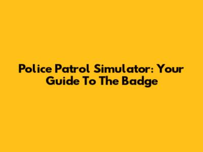 Police Patrol Simulator: Your Guide To The Badge
