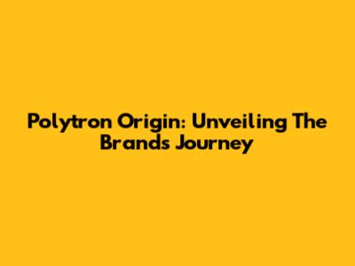 Polytron Origin: Unveiling The Brand's Journey