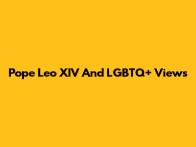 Pope Leo XIV And LGBTQ+ Views