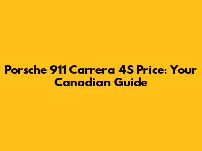 Porsche 911 Carrera 4S Price: Your Canadian Guide