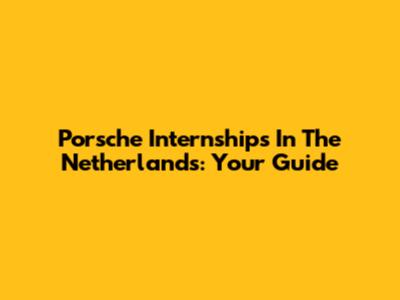 Porsche Internships In The Netherlands: Your Guide