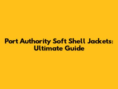 Port Authority Soft Shell Jackets: Ultimate Guide