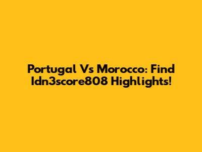 Portugal Vs Morocco: Find Idn3score808 Highlights!