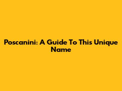 Poscanini: A Guide To This Unique Name