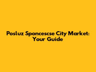 Posluz Sponcescse City Market: Your Guide