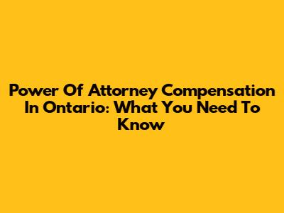 Power Of Attorney Compensation In Ontario: What You Need To Know