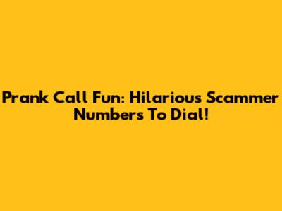 Prank Call Fun: Hilarious Scammer Numbers To Dial!