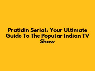 Pratidin Serial: Your Ultimate Guide To The Popular Indian TV Show