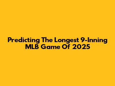 Predicting The Longest 9-Inning MLB Game Of 2025