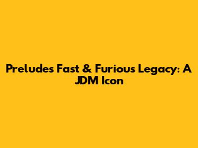 Prelude's Fast & Furious Legacy: A JDM Icon
